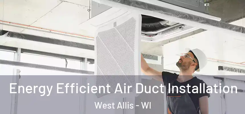  Energy Efficient Air Duct Installation West Allis - WI